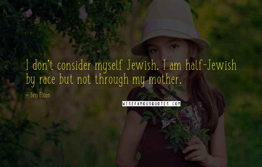 Ben Elton Quotes: I don't consider myself Jewish. I am half-Jewish by race but not through my mother.
