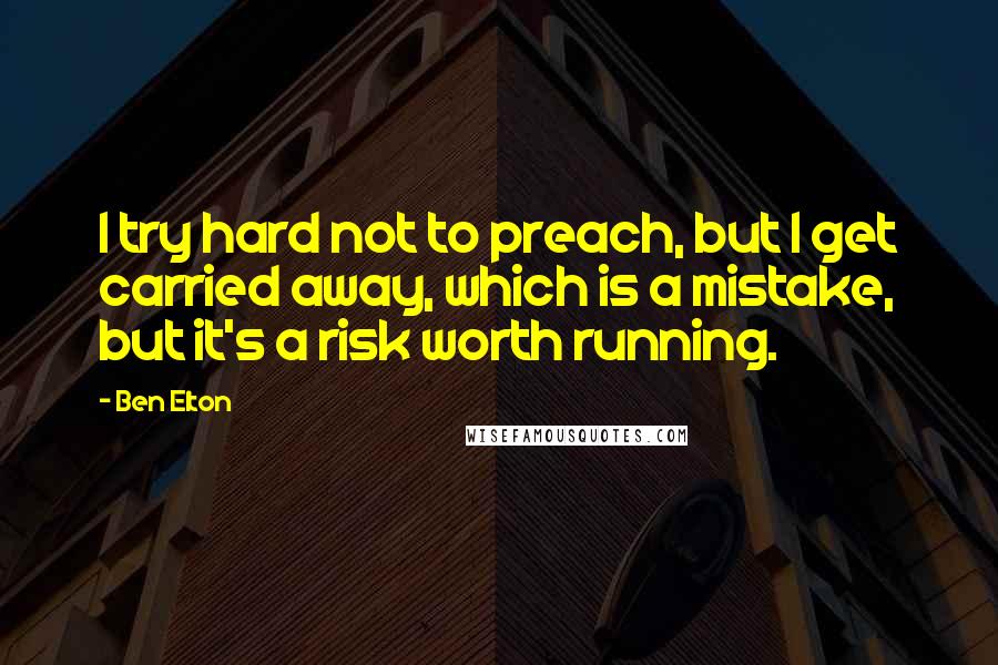 Ben Elton Quotes: I try hard not to preach, but I get carried away, which is a mistake, but it's a risk worth running.