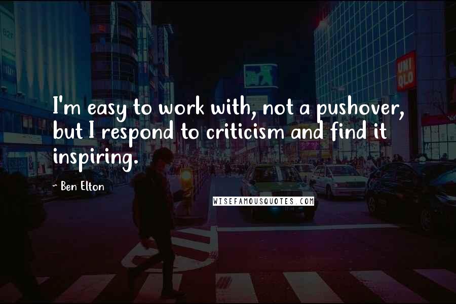 Ben Elton Quotes: I'm easy to work with, not a pushover, but I respond to criticism and find it inspiring.