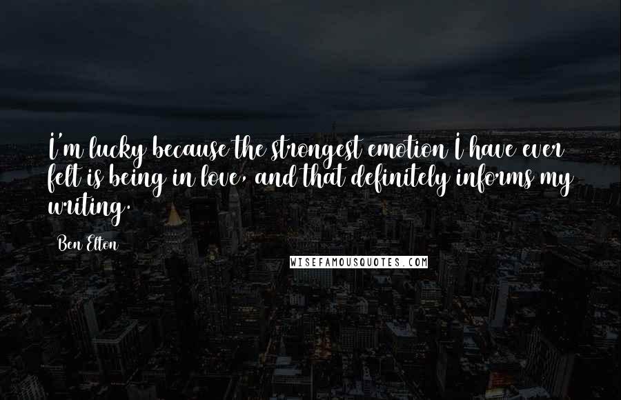 Ben Elton Quotes: I'm lucky because the strongest emotion I have ever felt is being in love, and that definitely informs my writing.