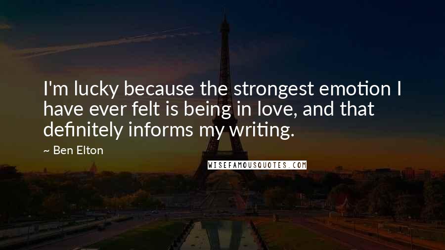 Ben Elton Quotes: I'm lucky because the strongest emotion I have ever felt is being in love, and that definitely informs my writing.