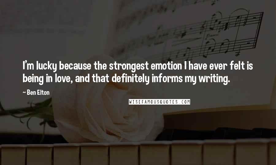 Ben Elton Quotes: I'm lucky because the strongest emotion I have ever felt is being in love, and that definitely informs my writing.