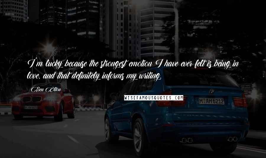 Ben Elton Quotes: I'm lucky because the strongest emotion I have ever felt is being in love, and that definitely informs my writing.