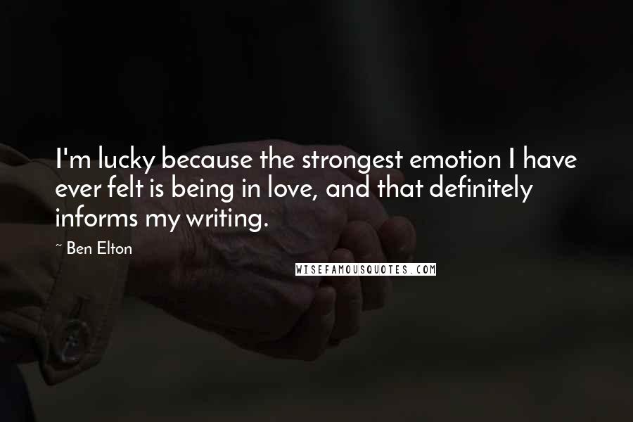 Ben Elton Quotes: I'm lucky because the strongest emotion I have ever felt is being in love, and that definitely informs my writing.
