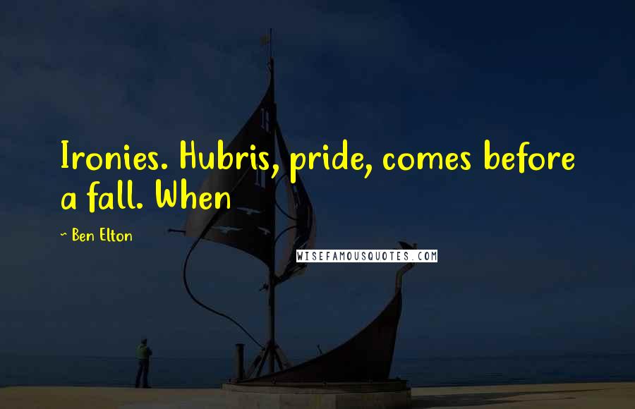 Ben Elton Quotes: Ironies. Hubris, pride, comes before a fall. When