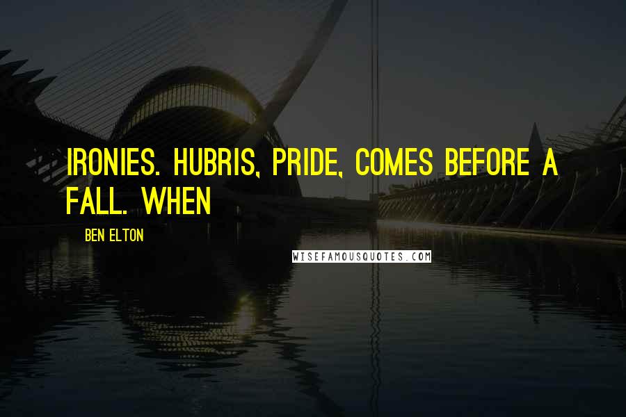 Ben Elton Quotes: Ironies. Hubris, pride, comes before a fall. When