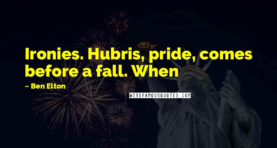 Ben Elton Quotes: Ironies. Hubris, pride, comes before a fall. When