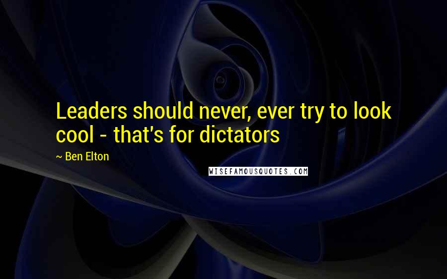 Ben Elton Quotes: Leaders should never, ever try to look cool - that's for dictators