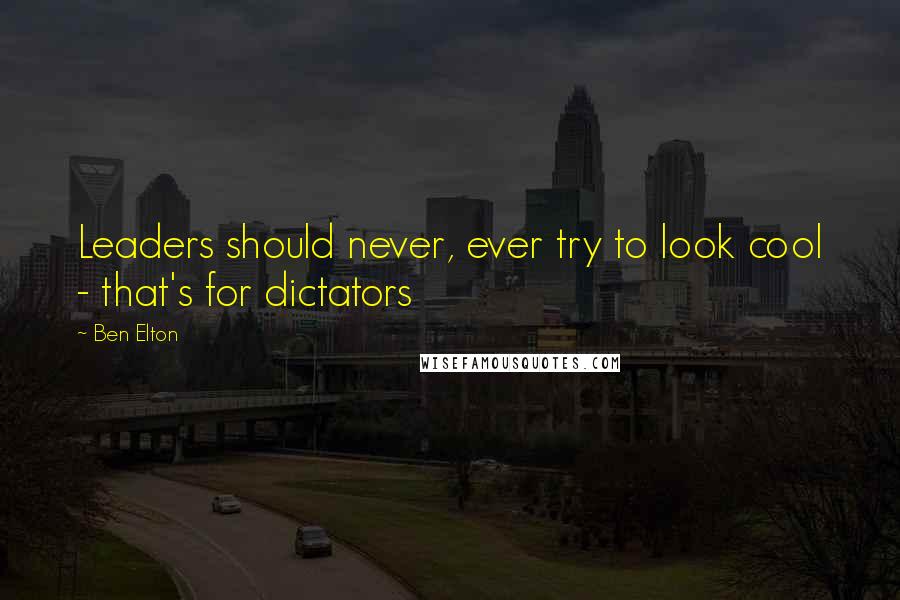 Ben Elton Quotes: Leaders should never, ever try to look cool - that's for dictators