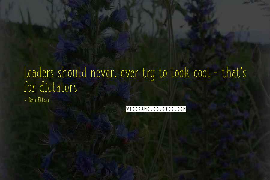 Ben Elton Quotes: Leaders should never, ever try to look cool - that's for dictators