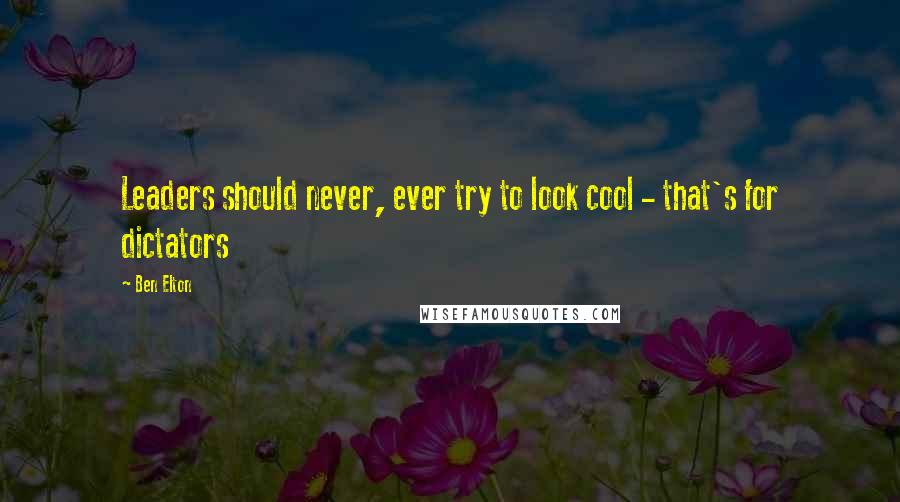 Ben Elton Quotes: Leaders should never, ever try to look cool - that's for dictators