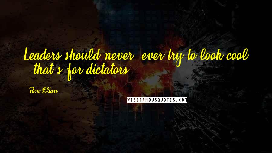 Ben Elton Quotes: Leaders should never, ever try to look cool - that's for dictators