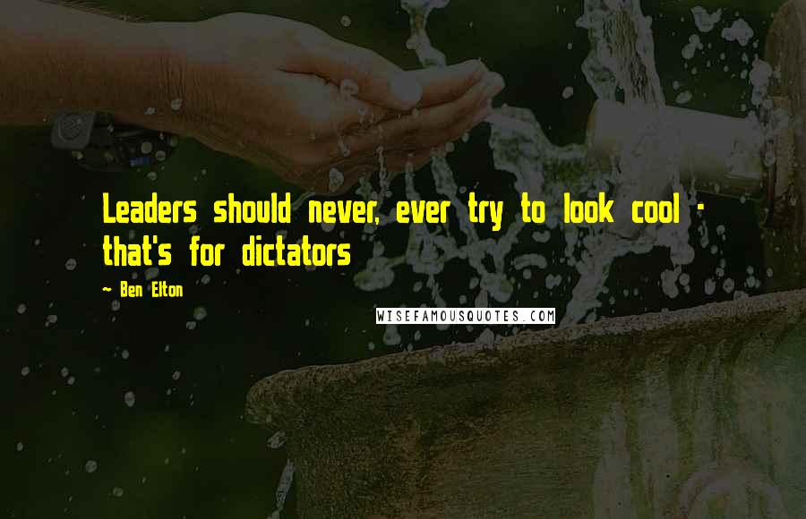 Ben Elton Quotes: Leaders should never, ever try to look cool - that's for dictators