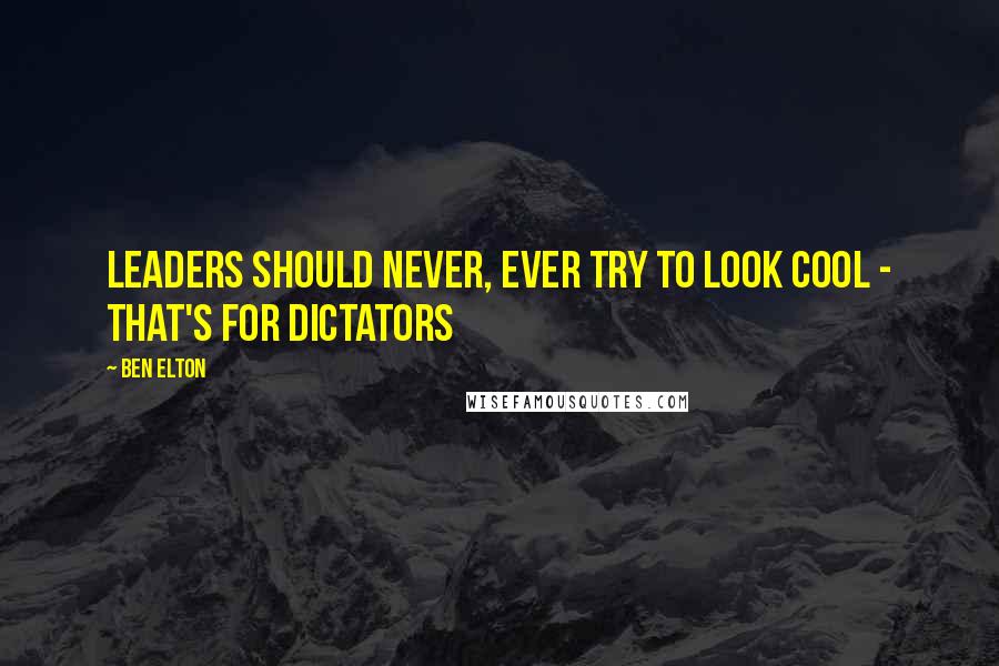 Ben Elton Quotes: Leaders should never, ever try to look cool - that's for dictators