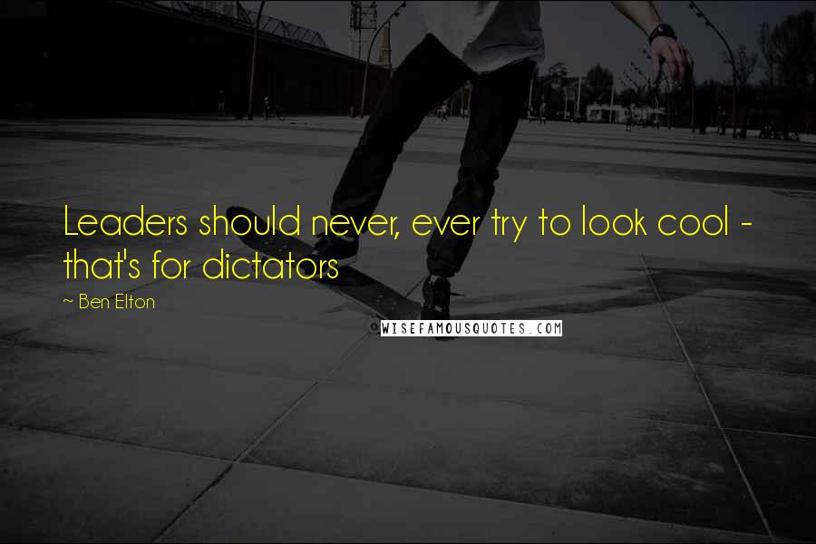 Ben Elton Quotes: Leaders should never, ever try to look cool - that's for dictators