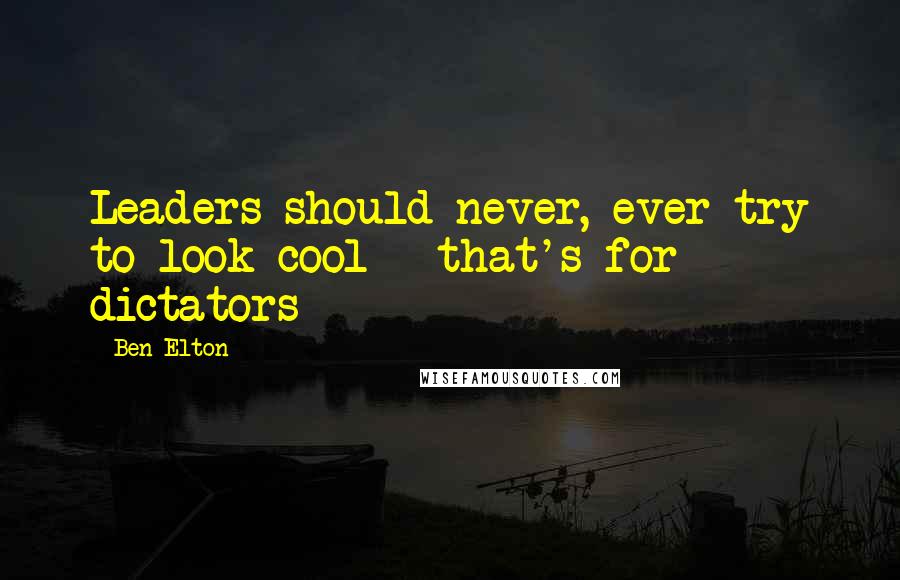 Ben Elton Quotes: Leaders should never, ever try to look cool - that's for dictators