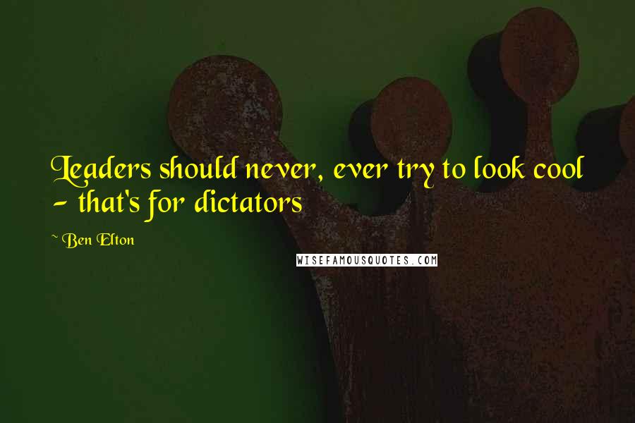 Ben Elton Quotes: Leaders should never, ever try to look cool - that's for dictators