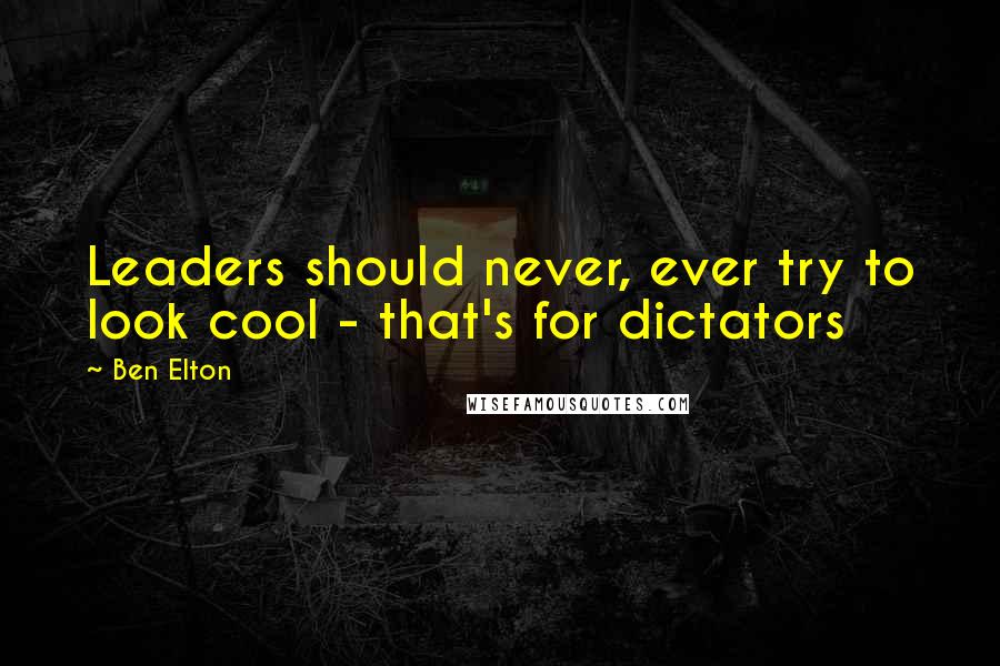 Ben Elton Quotes: Leaders should never, ever try to look cool - that's for dictators