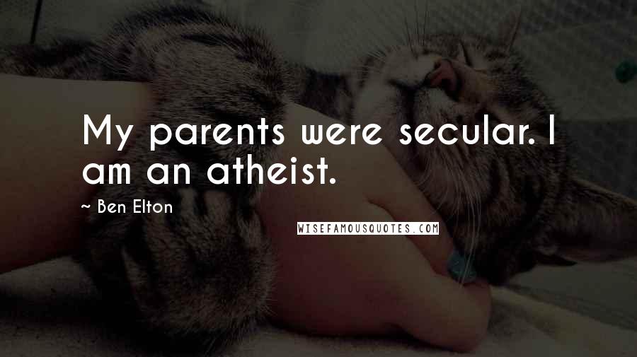 Ben Elton Quotes: My parents were secular. I am an atheist.