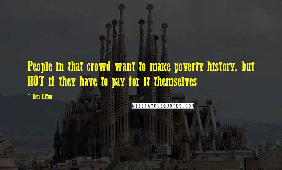 Ben Elton Quotes: People in that crowd want to make poverty history, but NOT if they have to pay for it themselves