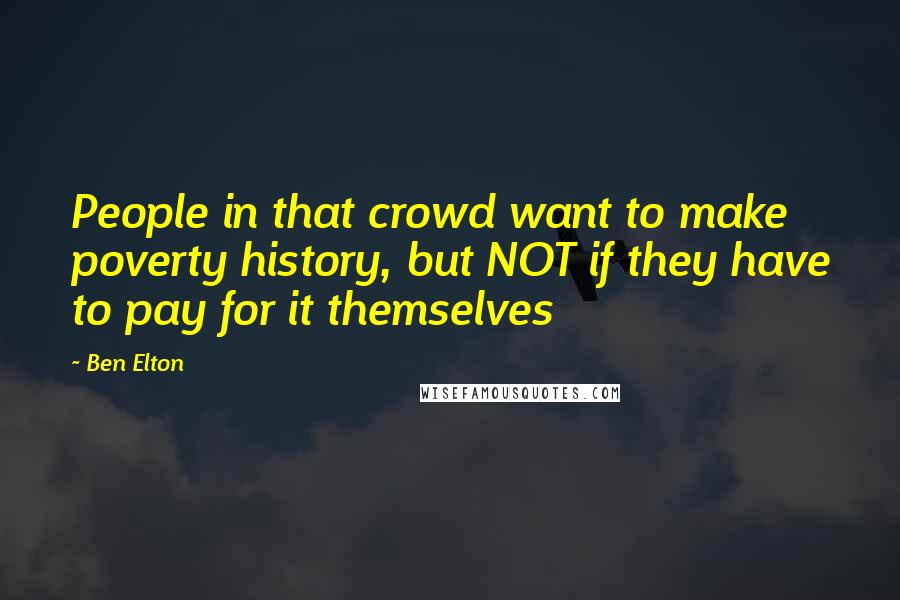 Ben Elton Quotes: People in that crowd want to make poverty history, but NOT if they have to pay for it themselves