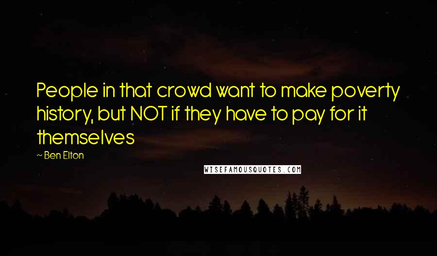 Ben Elton Quotes: People in that crowd want to make poverty history, but NOT if they have to pay for it themselves