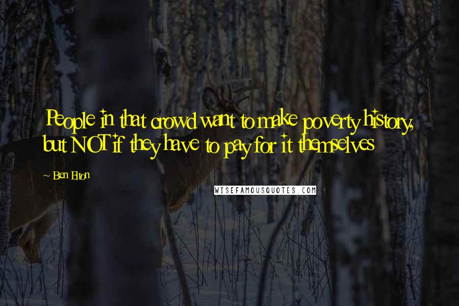 Ben Elton Quotes: People in that crowd want to make poverty history, but NOT if they have to pay for it themselves