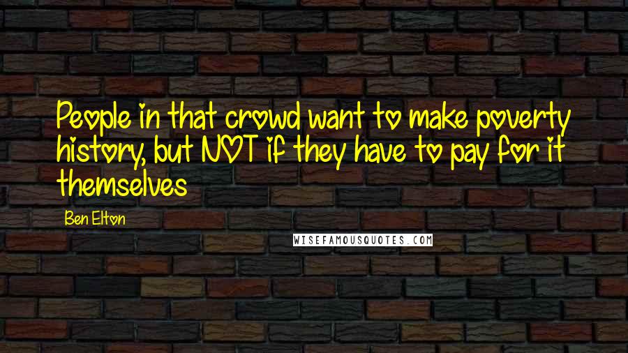 Ben Elton Quotes: People in that crowd want to make poverty history, but NOT if they have to pay for it themselves