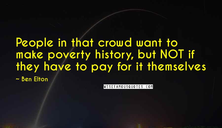 Ben Elton Quotes: People in that crowd want to make poverty history, but NOT if they have to pay for it themselves