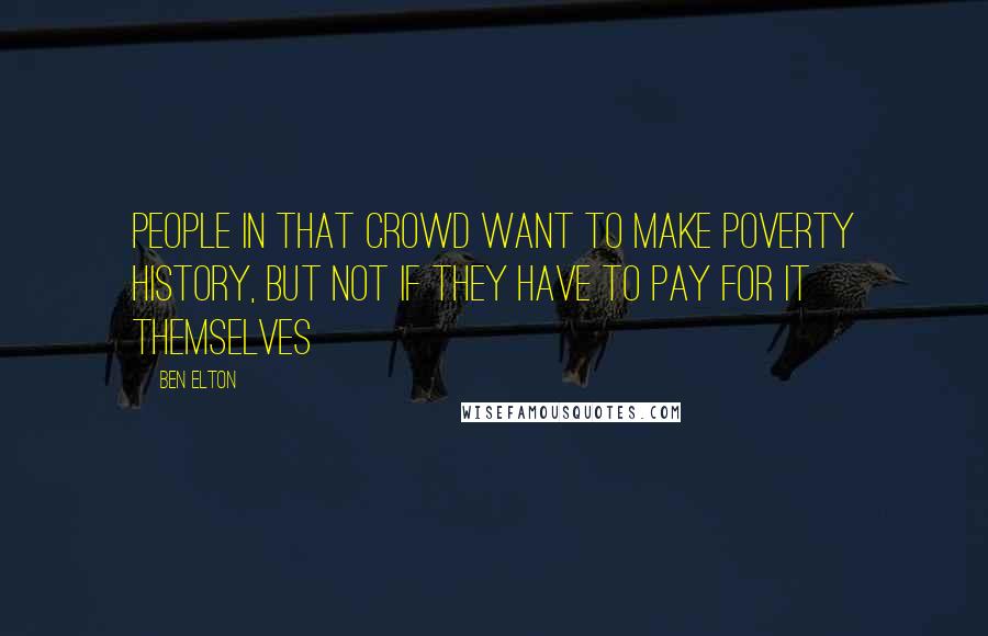 Ben Elton Quotes: People in that crowd want to make poverty history, but NOT if they have to pay for it themselves