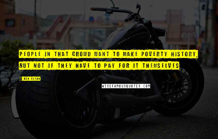 Ben Elton Quotes: People in that crowd want to make poverty history, but NOT if they have to pay for it themselves