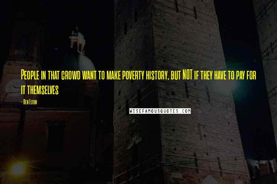 Ben Elton Quotes: People in that crowd want to make poverty history, but NOT if they have to pay for it themselves