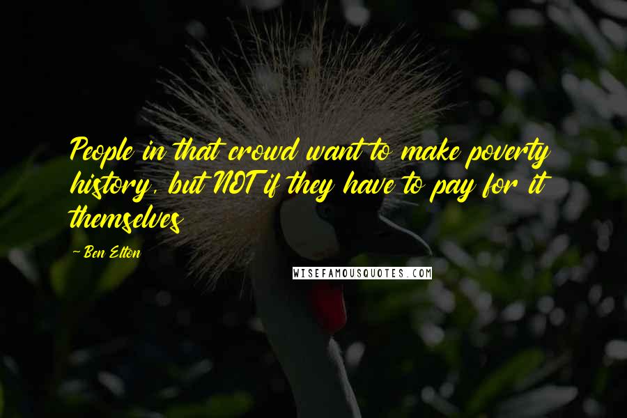 Ben Elton Quotes: People in that crowd want to make poverty history, but NOT if they have to pay for it themselves
