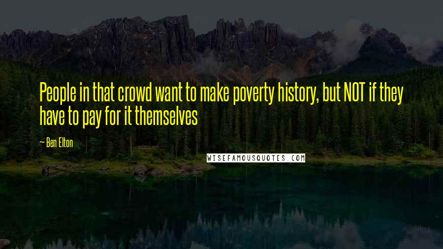 Ben Elton Quotes: People in that crowd want to make poverty history, but NOT if they have to pay for it themselves