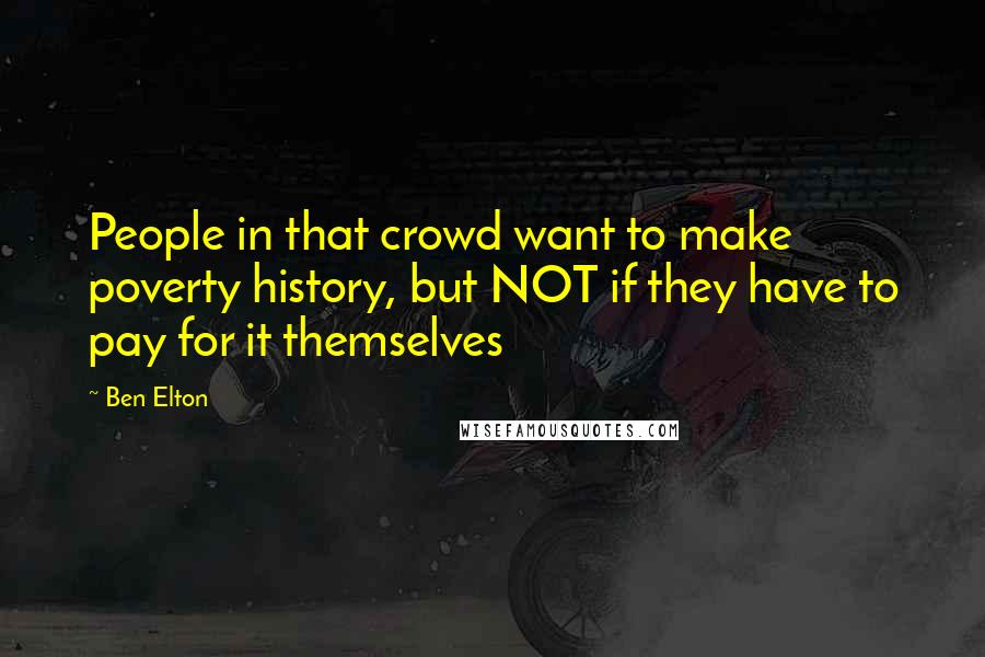 Ben Elton Quotes: People in that crowd want to make poverty history, but NOT if they have to pay for it themselves