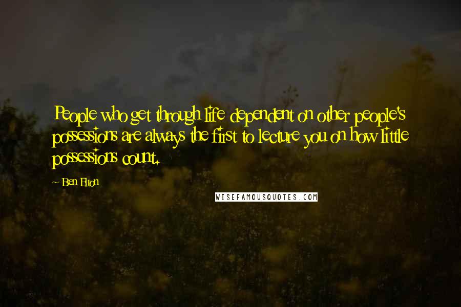 Ben Elton Quotes: People who get through life dependent on other people's possessions are always the first to lecture you on how little possessions count.