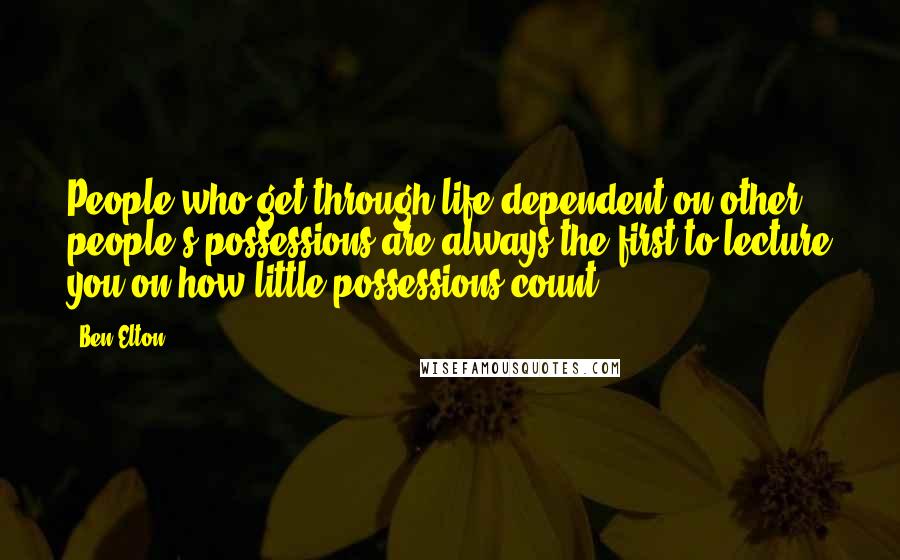 Ben Elton Quotes: People who get through life dependent on other people's possessions are always the first to lecture you on how little possessions count.