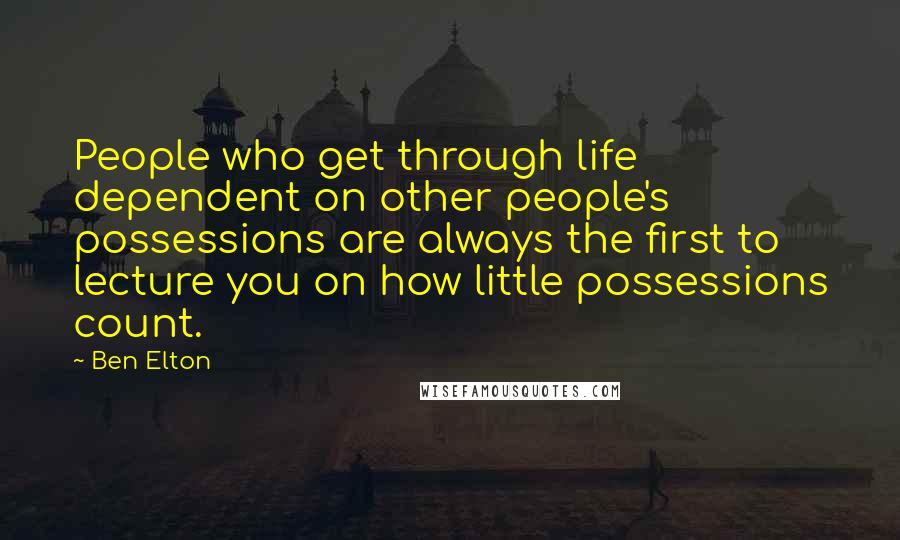 Ben Elton Quotes: People who get through life dependent on other people's possessions are always the first to lecture you on how little possessions count.