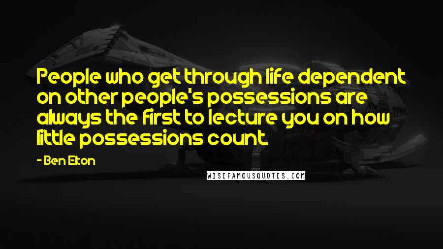 Ben Elton Quotes: People who get through life dependent on other people's possessions are always the first to lecture you on how little possessions count.