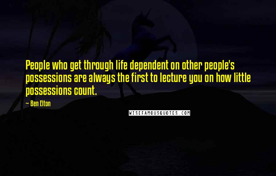 Ben Elton Quotes: People who get through life dependent on other people's possessions are always the first to lecture you on how little possessions count.