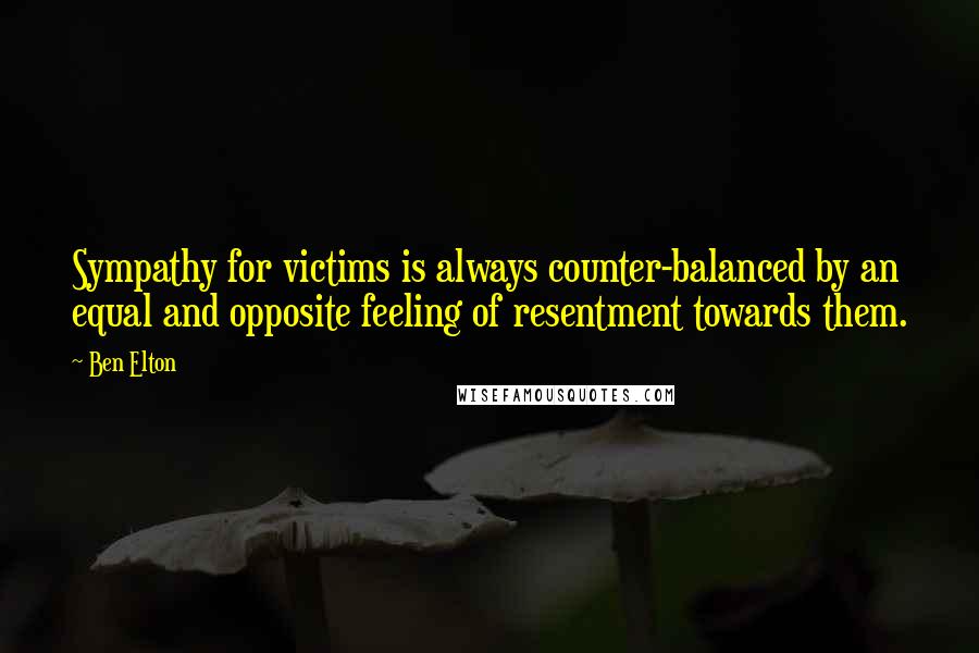 Ben Elton Quotes: Sympathy for victims is always counter-balanced by an equal and opposite feeling of resentment towards them.