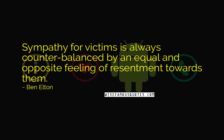 Ben Elton Quotes: Sympathy for victims is always counter-balanced by an equal and opposite feeling of resentment towards them.