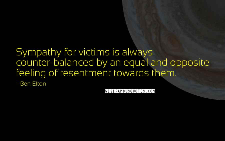 Ben Elton Quotes: Sympathy for victims is always counter-balanced by an equal and opposite feeling of resentment towards them.