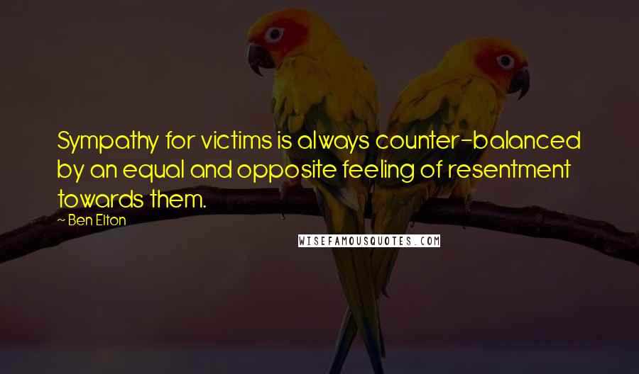 Ben Elton Quotes: Sympathy for victims is always counter-balanced by an equal and opposite feeling of resentment towards them.