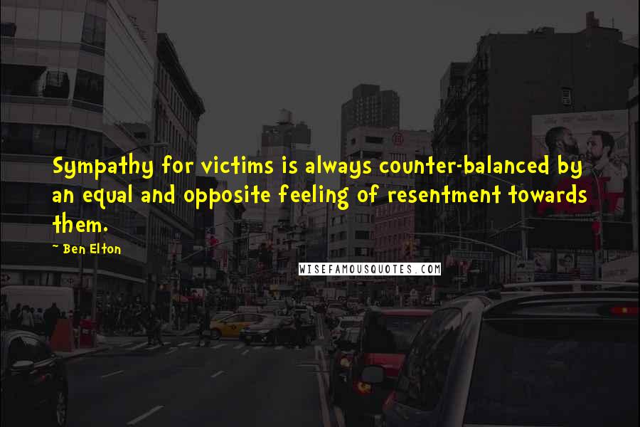Ben Elton Quotes: Sympathy for victims is always counter-balanced by an equal and opposite feeling of resentment towards them.
