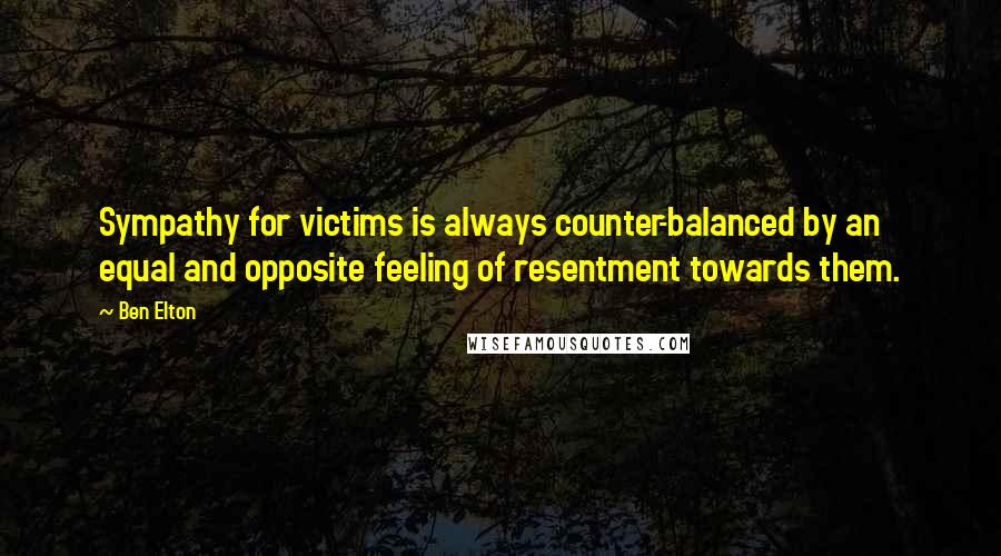 Ben Elton Quotes: Sympathy for victims is always counter-balanced by an equal and opposite feeling of resentment towards them.