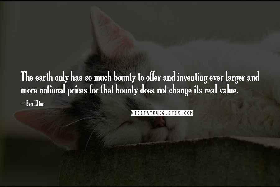 Ben Elton Quotes: The earth only has so much bounty to offer and inventing ever larger and more notional prices for that bounty does not change its real value.