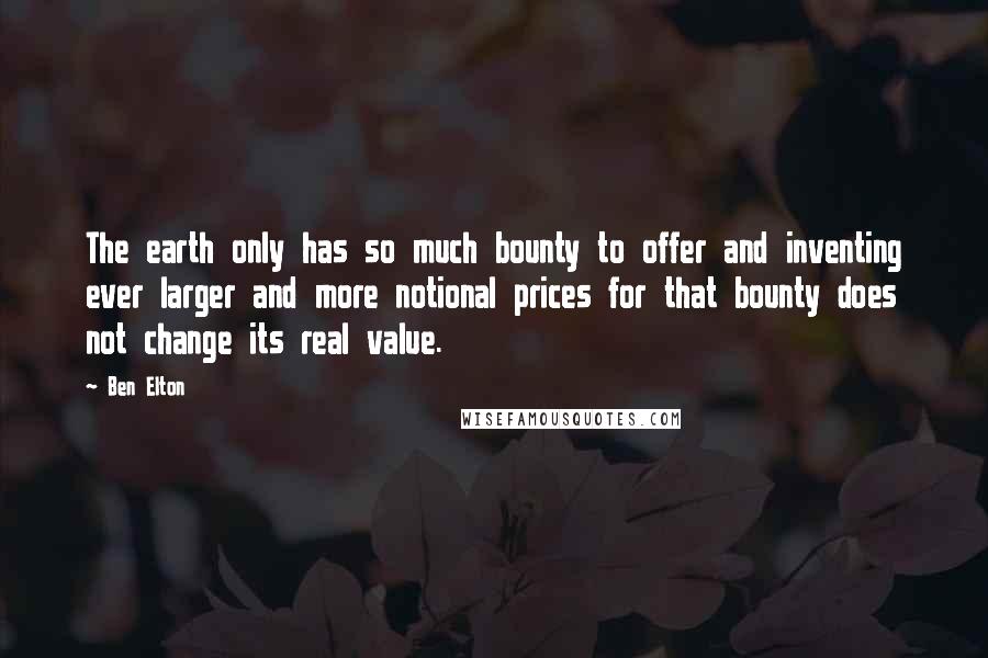 Ben Elton Quotes: The earth only has so much bounty to offer and inventing ever larger and more notional prices for that bounty does not change its real value.