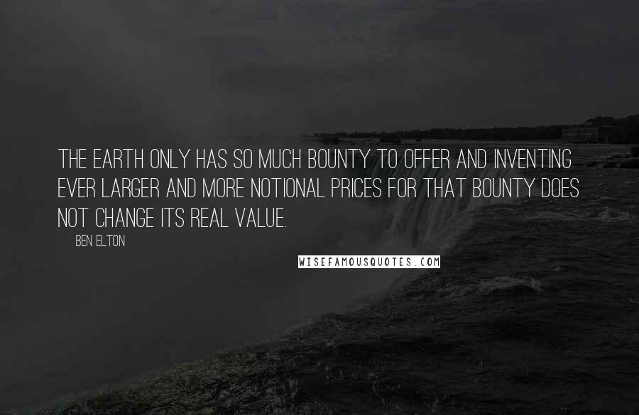 Ben Elton Quotes: The earth only has so much bounty to offer and inventing ever larger and more notional prices for that bounty does not change its real value.