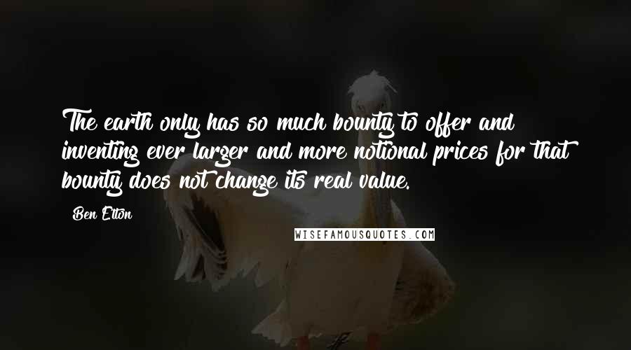 Ben Elton Quotes: The earth only has so much bounty to offer and inventing ever larger and more notional prices for that bounty does not change its real value.